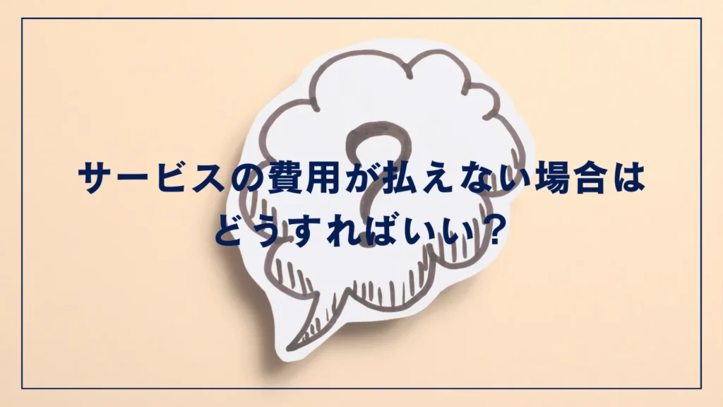 サービスの費用が払えない場合はどうすればいい？