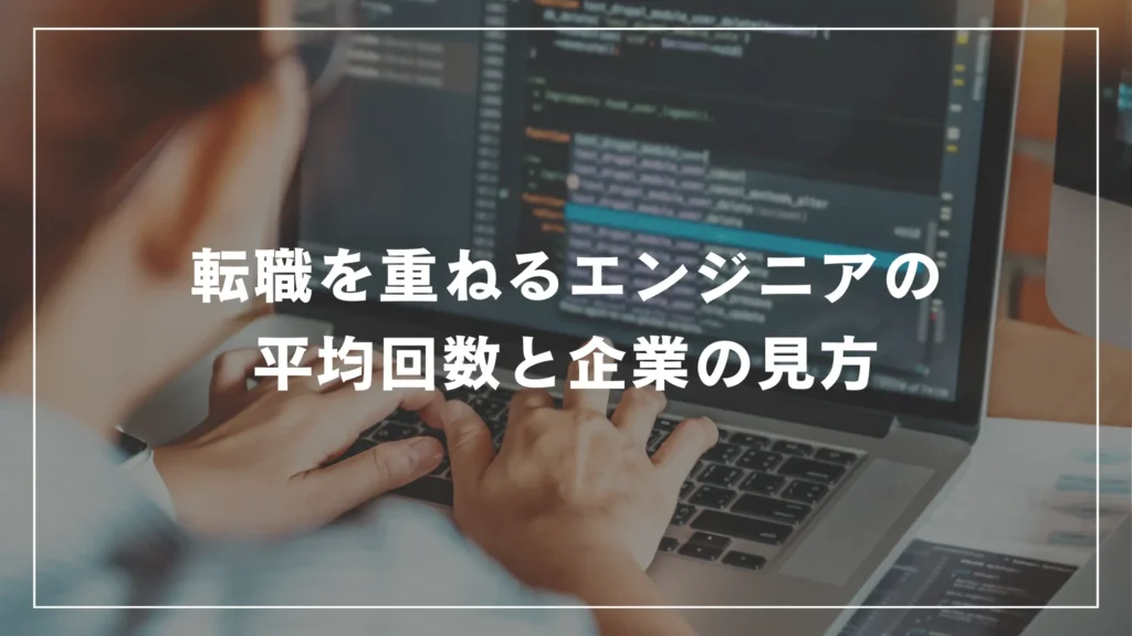 転職を重ねるエンジニアの平均回数と企業の見方