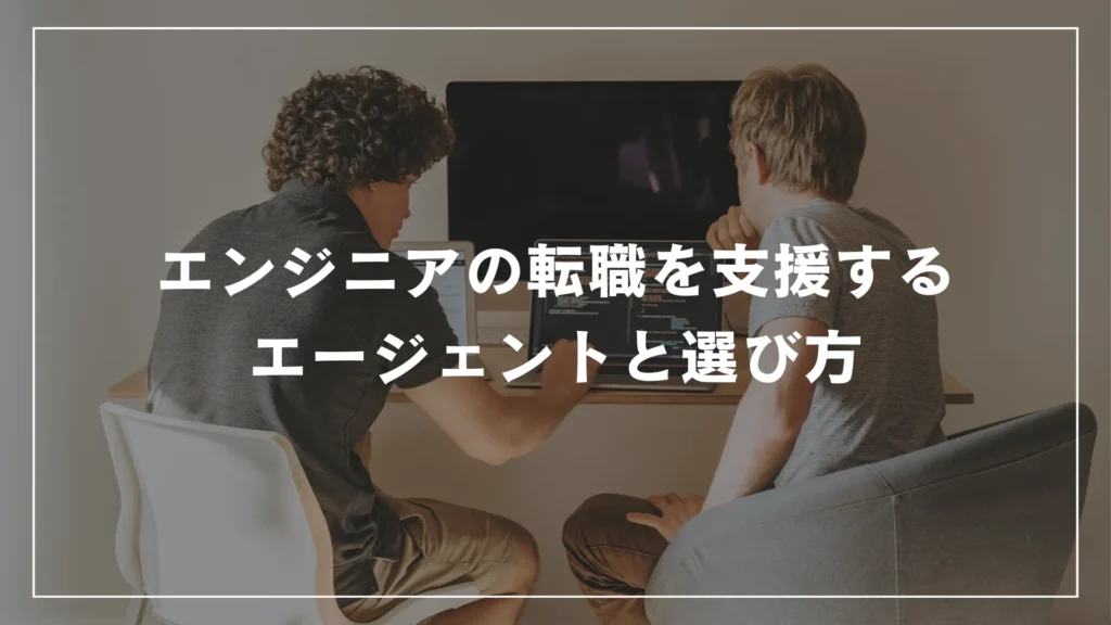 エンジニアの転職を支援するエージェントと選び方