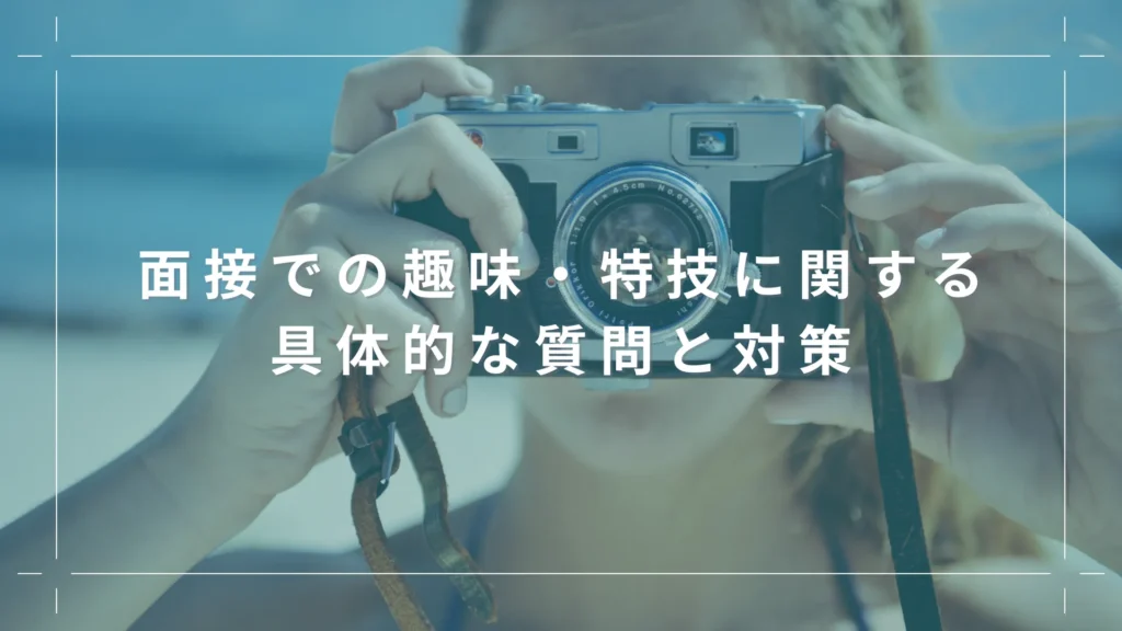 面接での趣味・特技に関する具体的な質問と対策