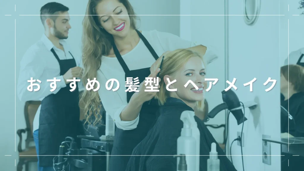 おすすめの髪型とヘアメイク