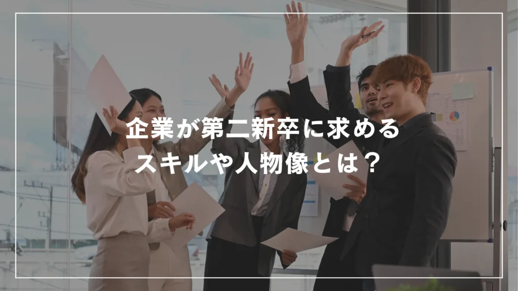  企業が第二新卒に求めるスキルや人物像とは？