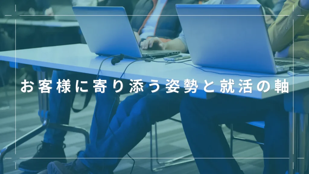 お客様に寄り添う姿勢と就活の軸