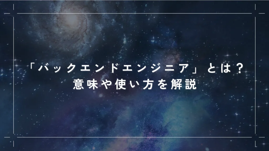 「バックエンドエンジニア」とは？意味や使い方を解説