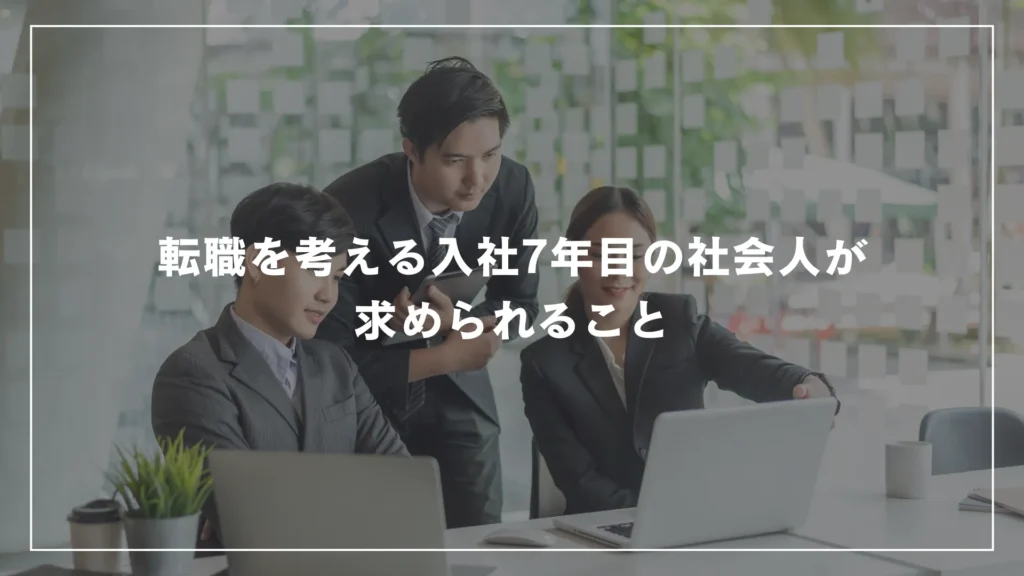 転職を考える入社7年目の社会人が求められること