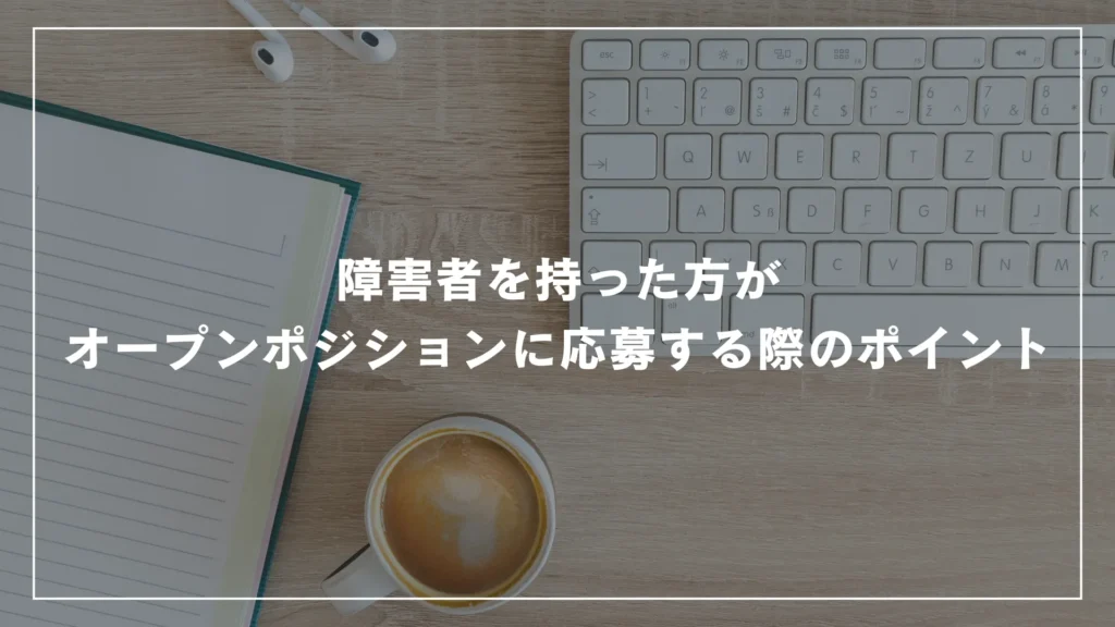 障害者を持った方がオープンポジションに応募する際のポイント