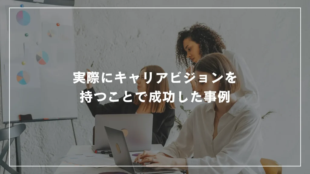 実際にキャリアビジョンを持つことで成功した事例