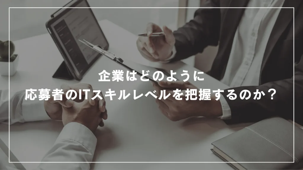 企業はどのように応募者のITスキルレベルを把握するのか？